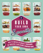 Build Your Own Smoothie: Thousands of Healthy and Delicious Combinations