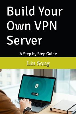 Build Your Own VPN Server: A Step by Step Guide - Song, Lin