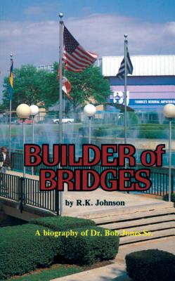 Builder of Bridges: A Biography of Dr. Bob Jones Sr. - Johnson, R K