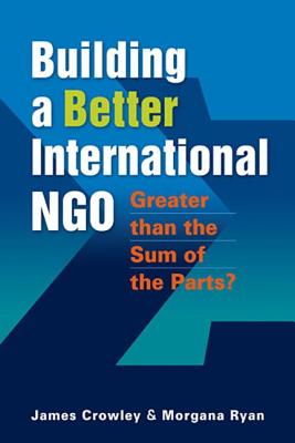 Building a Better International NGO: Greater Than the Sum of the Parts? - Crowley, James