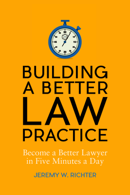 Building a Better Law Practice: Become a Better Lawyer in Five Minutes a Day: Become a Better Lawyer in Five Minutes a Day - Richter, Jeremy W