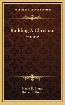 Building A Christian Home - Brandt, Henry R, and Dowdy, Homer E