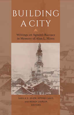 Building a City: Writings on Agnon's Buczacz in Memory of Alan Mintz - Jelen, Sheila E (Editor), and Saks, Jeffrey (Editor), and Zierler, Wendy (Editor)