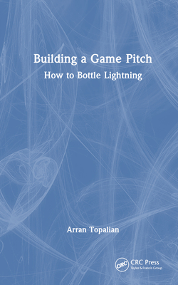 Building a Game Pitch: How to Bottle Lightning - Topalian, Arran