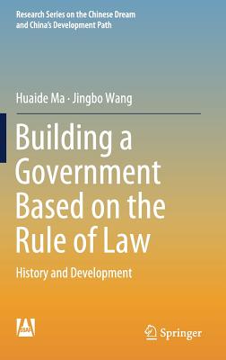 Building a Government Based on the Rule of Law: History and Development - Ma, Huaide, and Wang, Jingbo