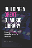 Building A Great DJ Music Library: A Structured Approach To Building A Winning Electronic DJ Music Collection