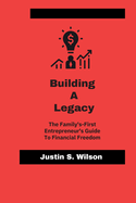 Building A Legacy: The family-First Entrepreneur's Guide To Financial Freedom
