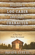 Building a Log Cabin and Godly Character: A One-Year Daily Devotional