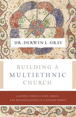 Building a Multiethnic Church: A Gospel Vision of Love, Grace, and Reconciliation in a Divided World - Gray, Derwin L