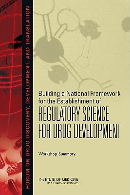 Building a National Framework for the Establishment of Regulatory Science for Drug Development: Workshop Summary - Board on Health Sciences Policy, and Forum on Drug Discovery, Development, and Translation, and Institute of Medicine