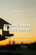 Building a Real Estate Empire: Step By Step Instruction To Attract Investors