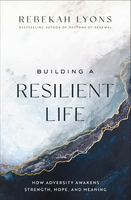 Building a Resilient Life: How Adversity Awakens Strength, Hope, and Meaning - Lyons, Rebekah