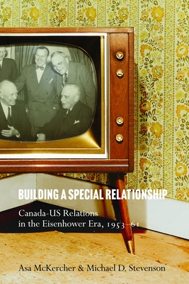 Building a Special Relationship: Canada-Us Relations in the Eisenhower Era, 1953-61 - McKercher, Asa, and Stevenson, Michael D