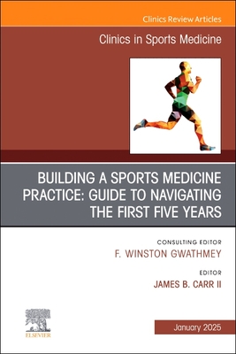 Building a Sports Medicine Practice: Guide to Navigating the First Five Years, an Issue of Clinics in Sports Medicine: Volume 44-1 - II, James B Carr, MD (Editor)