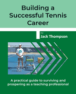 Building a Successful Tennis Career: A practical guide on surviving and prospering as a teaching professional