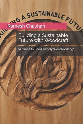 Building a Sustainable Future with Woodcraft: "A Guide to Eco-Friendly Woodworking" - Chauhan, Ramesh