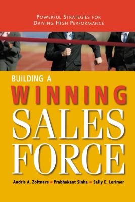 Building a Winning Sales Force: Powerful Strategies for Driving High Performance - Zoltners, Andris, and Sinha, Prabhakant, PH.D., and Lorimer, Sally