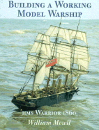 Building a Working Model Warship: HMS Warrior, 1860 - Mowll, William