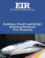 Building a World Land-Bridge: Realizing Mankind's True Humanity: Executive Intelligence Review; Volume 43, Issue 16