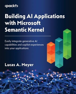 Building AI Applications with Microsoft Semantic Kernel: Easily integrate generative AI capabilities and copilot experiences into your applications - Meyer, Lucas A.