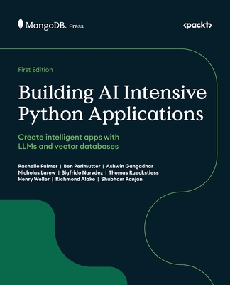 Building AI Intensive Python Applications: Create intelligent apps with LLMs and vector databases - Palmer, Rachelle, and Perlmutter, Ben, and Gangadhar, Ashwin