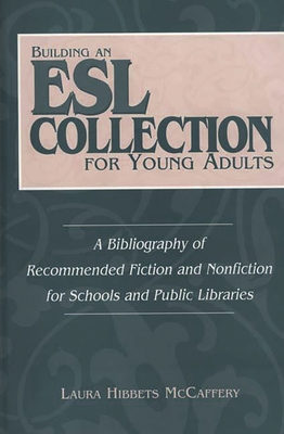 Building an ESL Collection for Young Adults: A Bibliography of Recommended Fiction and Nonfiction for Schools and Public Libraries - McCaffery, Laura H