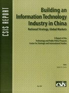 Building an Information Technology Industry in China, National Strategy, Global Markets: A Report of the Technology and Public Policy Program Center for Strategic and International Studies