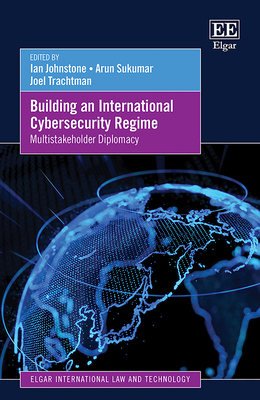 Building an International Cybersecurity Regime: Multistakeholder Diplomacy - Johnstone, Ian (Editor), and Sukumar, Arun (Editor), and Trachtman, Joel (Editor)