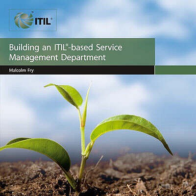 Building an ITIL Based Service Management Department - Office of Government Commerce, and Fry, Malcolm