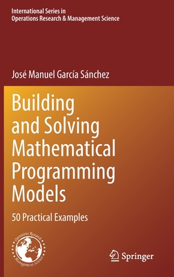 Building and Solving Mathematical Programming Models: 50 Practical Examples - Garca Snchez, Jos Manuel