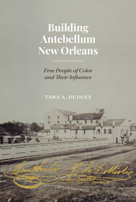 Building Antebellum New Orleans: Free People of Color and Their Influence - Dudley, Tara