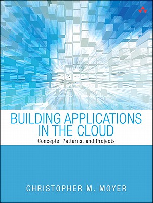 Building Applications in the Cloud: Concepts, Patterns, and Projects - Moyer, Christopher M.