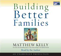 Building Better Families: A Practical Guide to Raising Amazing Children - Kelly, Matthew (Read by)