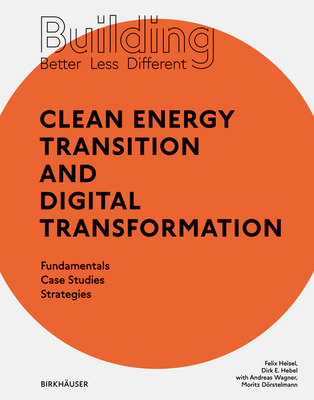 Building Better - Less - Different: Clean Energy Transition and Digital Transformation: Fundamentals - Case Studies - Strategies - Heisel, Felix, and Hebel, Dirk E., and Wagner, Andreas (Contributions by)