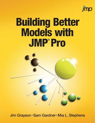 Building Better Models with JMP Pro - Grayson, Jim, and Gardner, Sam, and Stephens, Mia