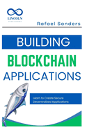 Building Blockchain Applications: Learn to Create Secure Decentralized Applications Using Blockchain