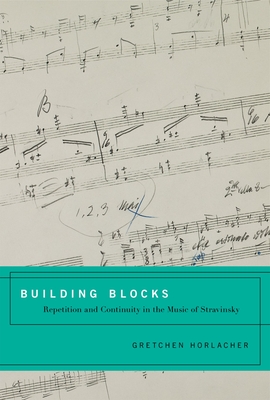 Building Blocks: Repetition and Continuity in the Music of Stravinsky - Horlacher, Gretchen