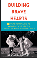 Building Brave Hearts: 9 Step-by-Step Guide to Nurturing your Child's Confidence in the Modern World