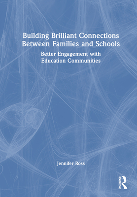 Building Brilliant Connections Between Families and Schools: Better Engagement with Education Communities - Ross, Jennifer