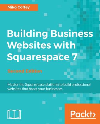 Building Business Websites with Squarespace 7 - - Coffey, Miko