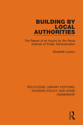 Building by Local Authorities: The Report of an Inquiry by the Royal Institute of Public Administration - Layton, Elizabeth