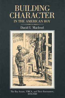 Building Character in the American Boy: The Boy Scouts, Ymca, and Their Forerunners, 1870-1920 - MacLeod, David