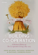 Building Co-Operation: A Business History of the Co-Operative Group, 1863-2013