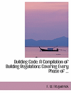 Building Code: A Compilation of Building Regulations Covering Every Phase of Municipal Building Activity with Special Emphasis on Fire Preventive Features (Classic Reprint)