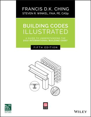 Building Codes Illustrated: A Guide to Understanding the 2015 International Building Code - Ching, Francis D K, and Winkel, Steven R