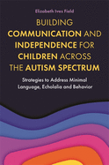 Building Communication and Independence for Children Across the Autism Spectrum: Strategies to Address Minimal Language, Echolalia and Behavior