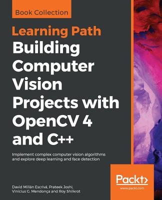 Building Computer Vision Projects with OpenCV 4 and C++: Implement complex computer vision algorithms and explore deep learning and face detection - Escriv, David Milln Milln, and Joshi, Prateek, and Mendona, Vincius G G
