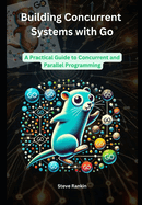 Building Concurrent Systems with Go: A Practical Guide to Concurrent and Parallel Programming