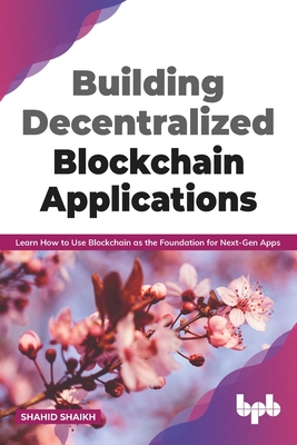Building Decentralized Blockchain Applications: Learn How to Use Blockchain as the Foundation for Next-Gen Apps (English Edition) - Shaikh, Shahid