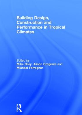 Building Design, Construction and Performance in Tropical Climates - Riley, Mike (Editor), and Cotgrave, Alison (Editor), and Farragher, Michael (Editor)